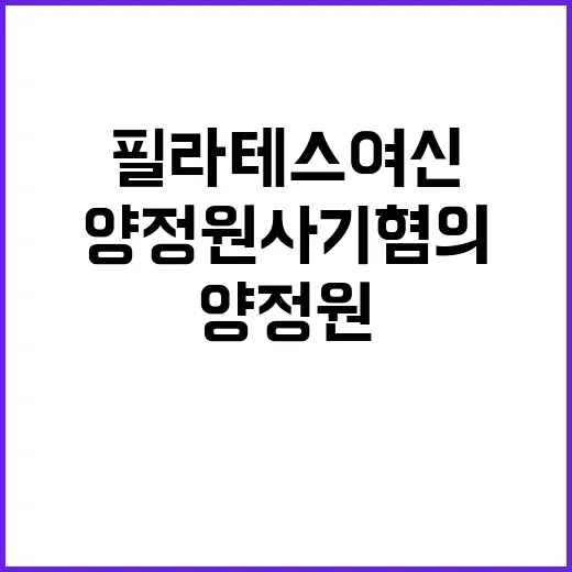 양정원 사기 혐의 필라테스 여신의 충격 비밀!