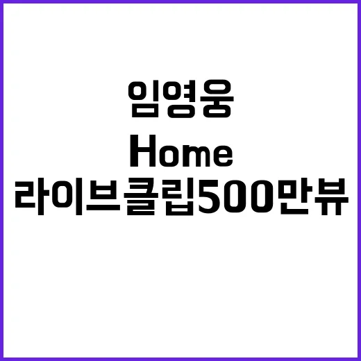 임영웅 Home 라이브 클립 500만뷰 돌파!