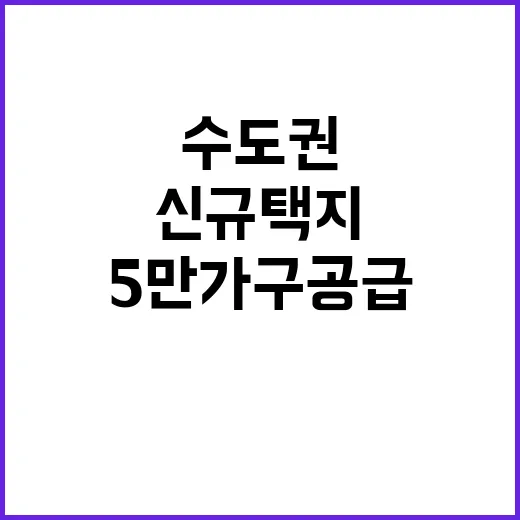 수도권 신규 택지 5만 가구 공급 사실 알고 있나요?