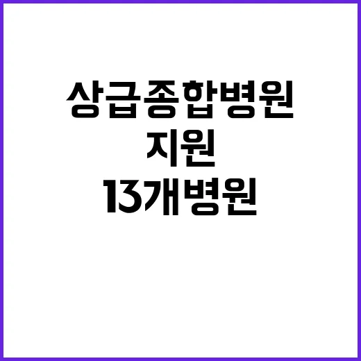 상급종합병원 13개 병원 신규 지원 소식!