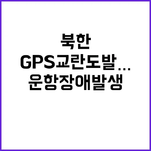 북한 GPS 교란 도발… 운항 장애 발생?