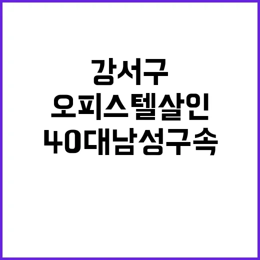 강서구 오피스텔 살인 40대 남성 구속!