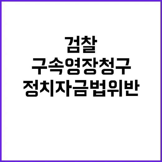 검찰 정치자금법 위반 구속영장 청구 이유는?