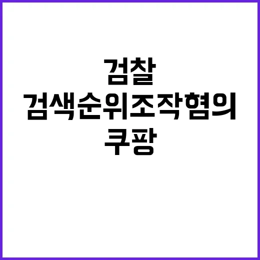 쿠팡 검색순위 조작 혐의로 검찰 압수수색 진행!