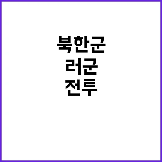 “참호 소탕” 북한군 러군과 전투 소식 기다려!