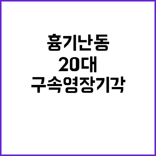 흉기난동 20대 구속영장 기각의 충격적 사실!