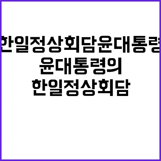 한일 정상회담 윤 대통령의 특별한 메시지 공개!