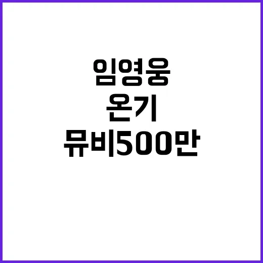 임영웅 온기 뮤비 500만뷰 초읽기 중!