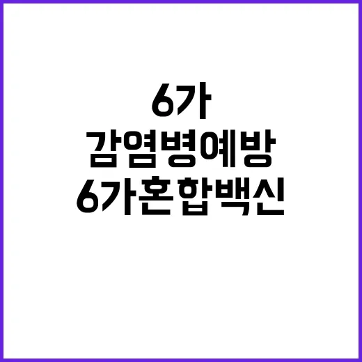 ‘6가 혼합백신’ 무료 접종 감염병 예방의 새로운 희망!