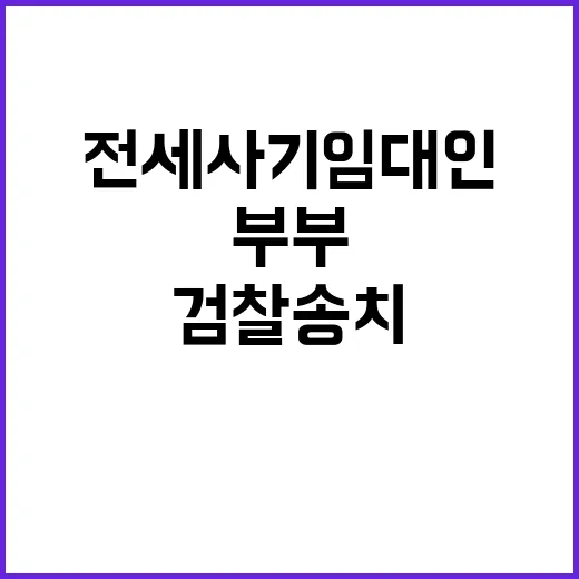 전세사기 임대인 부부 검찰 송치 소식 공개!