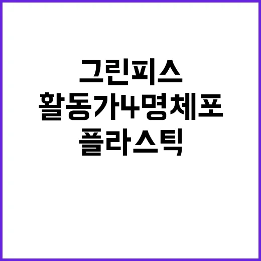 플라스틱 감축 그린피스 활동가 4명 체포됐다!