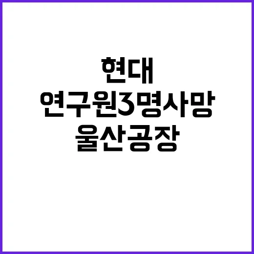 ‘압수수색’ 현대차 울산 공장 연구원 3명 사망!