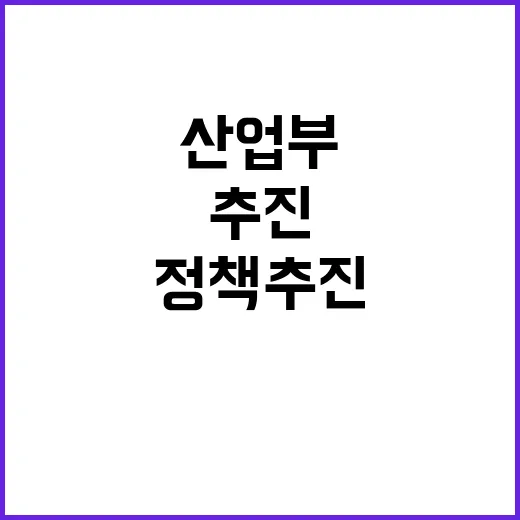 산업부 정책 추진에 모든 노력 집중한다!