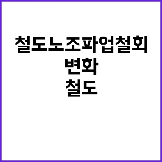 철도노조 파업 철회 후 변화는 무엇인가?