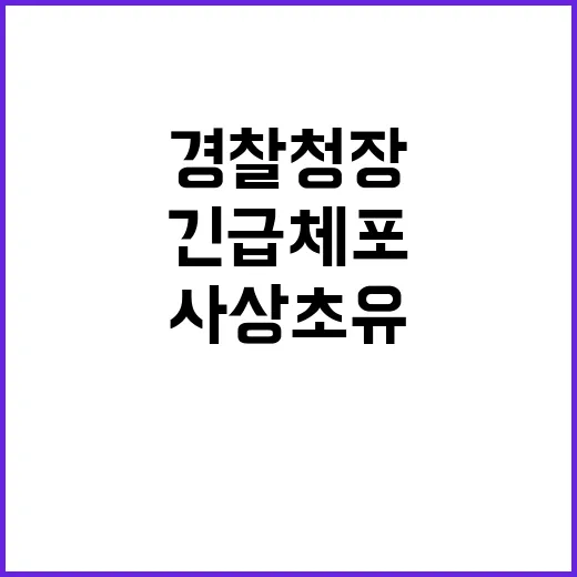 경찰청장 긴급체포 사상 초유 사건 발생!