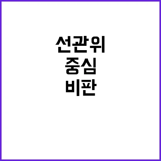 선관위 비판의 중심…