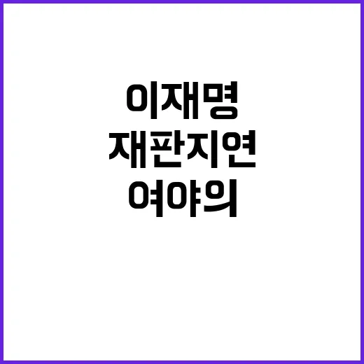 이재명 재판 지연 방지 여야의 새로운 전투!