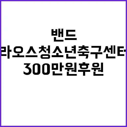 영웅시대밴드 라오스 청소년축구센터에 300만원 후원!