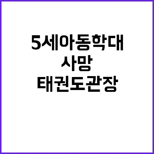 태권도 관장 5세 아동 학대 후 사망!