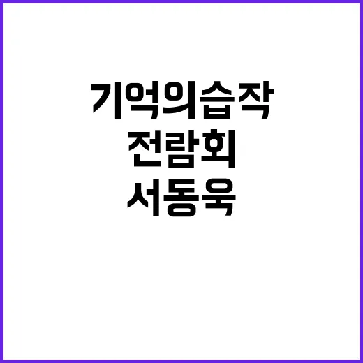 기억의 습작 전람회 서동욱 작가의 마지막 여정!