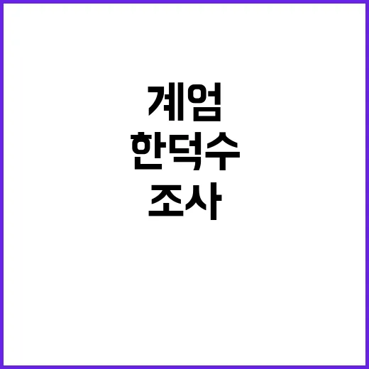 계엄 한덕수 대면조사로 밝혀진 진실은?