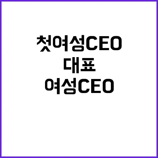 자회사 대표 교체 첫 여성 CEO 탄생! 클릭 필수!