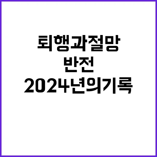 2024년의 기록 퇴행과 절망의 반전이 있다!