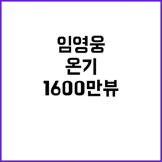 임영웅 온기 MV 1600만뷰 신기록 달성!