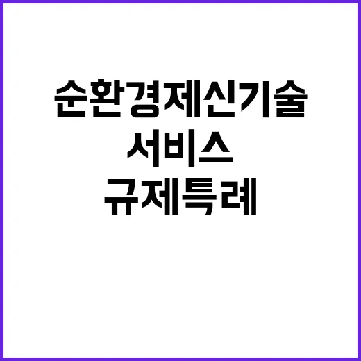 순환경제 신기술 서비스 규제특례로 지원됩니다!