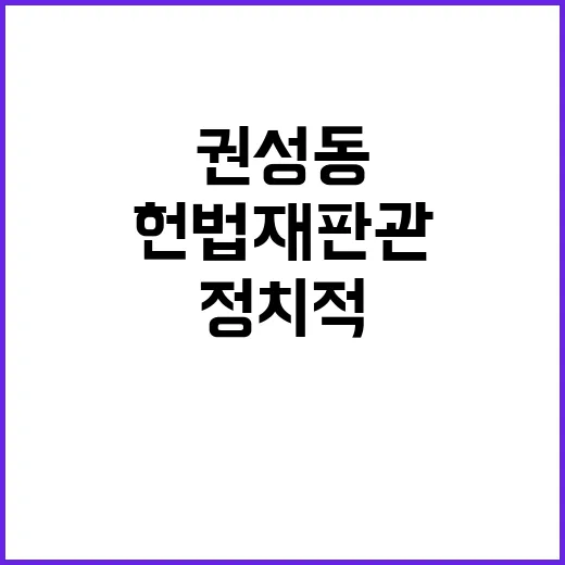 헌법재판관 권성동 발언에 정치적 파장 예고!