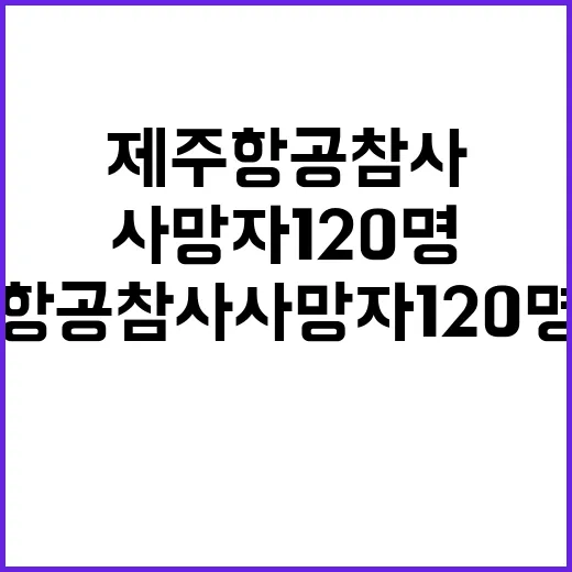 제주항공 참사 사망자 120명으로 급증 중!