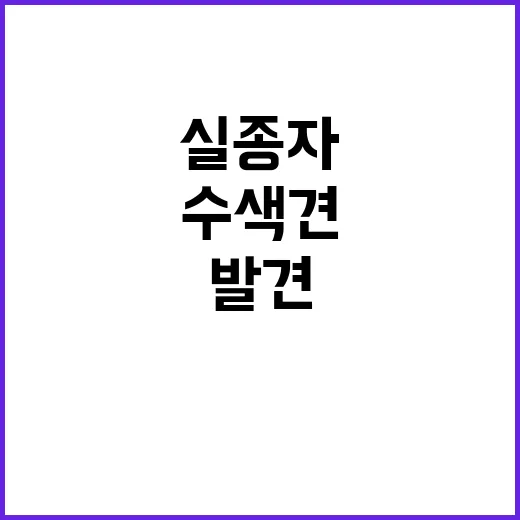 경찰 수색견 투입으로 실종자 발견 가능성 증가!