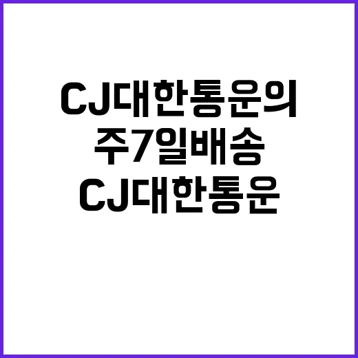 주 7일 배송 CJ대한통운의 새로운 서비스 시작!