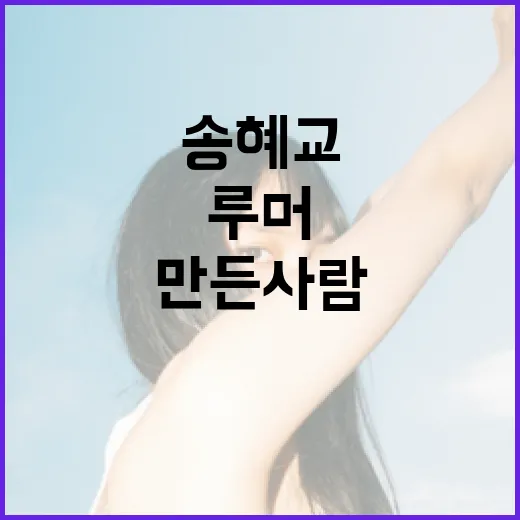 송혜교 루머 언급 “만든 사람에게 물어봐야”