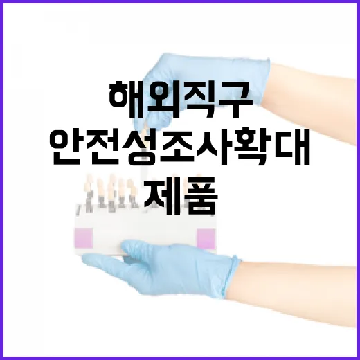 해외직구 제품 안전성조사 확대 1000여 개로 증가!