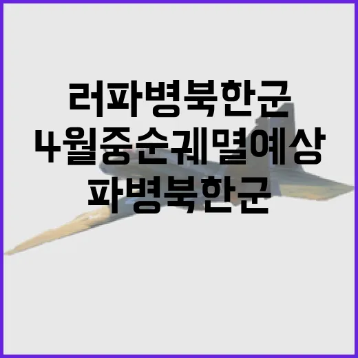 러 파병 북한군 4월 중순 궤멸 예상!