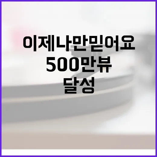 이제 나만 믿어요 500만뷰 뮤비 신기록 달성!