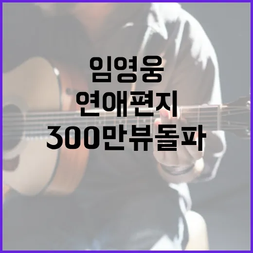 임영웅 연애편지 영상 300만뷰 돌파 눈길!