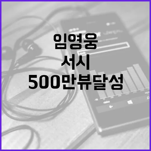 임영웅 서시 영상 놀라운 500만뷰 달성!