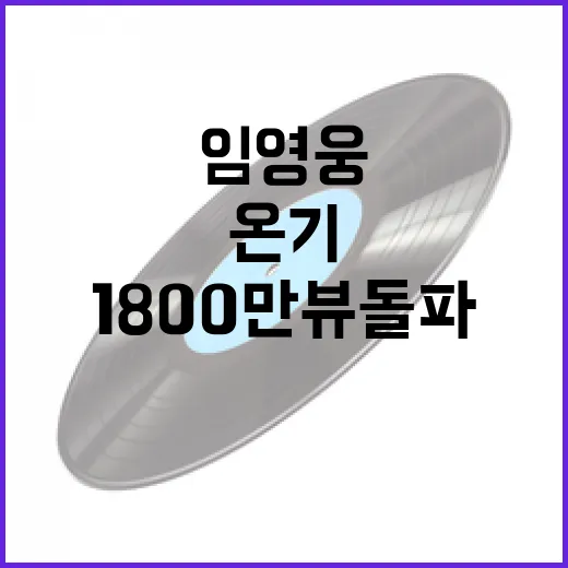 온기 뮤비 1800만뷰 돌파! 임영웅의 기적!