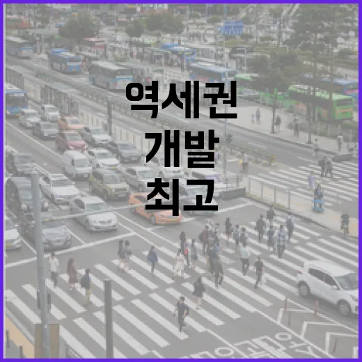 역세권 개발 최고의 특례 적용으로 변화 예고!