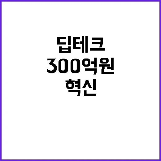 딥테크 혁신, 300억 원 투자로 미래를 연다!