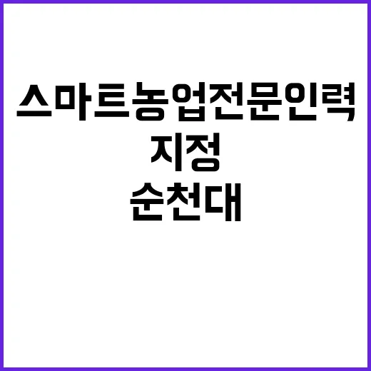 스마트농업 전문인력, 순천대와 연암대 지정!