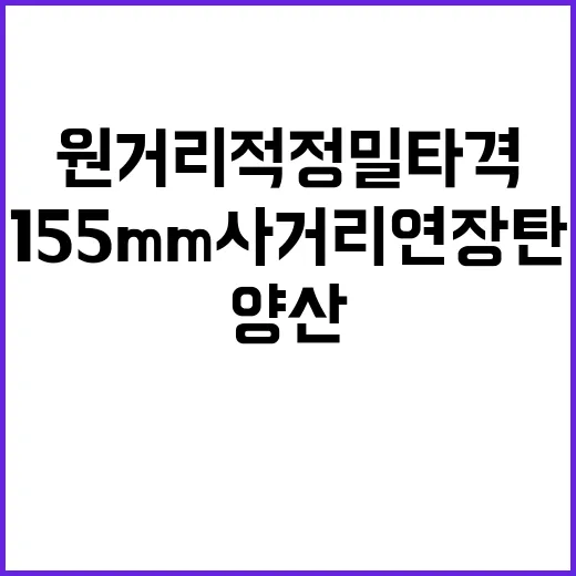 155mm사거리연장탄 양산 원거리 적 정밀타격의 새로운 시대!