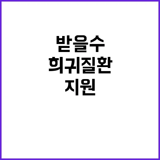 희귀질환 지원 당신도 받을 수 있다!