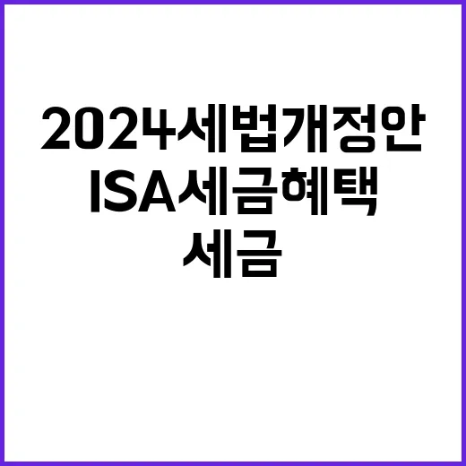 ISA 세금 혜택 2024 세법개정안 핵심 공개!