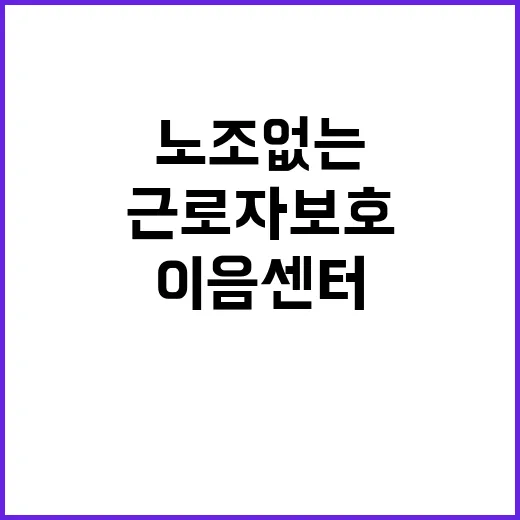 ‘이음센터’ 근로자 보호 노조 없는 시대의 변혁!