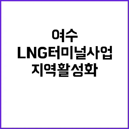 전남 여수 LNG 터미널 사업으로 지역 활성화!