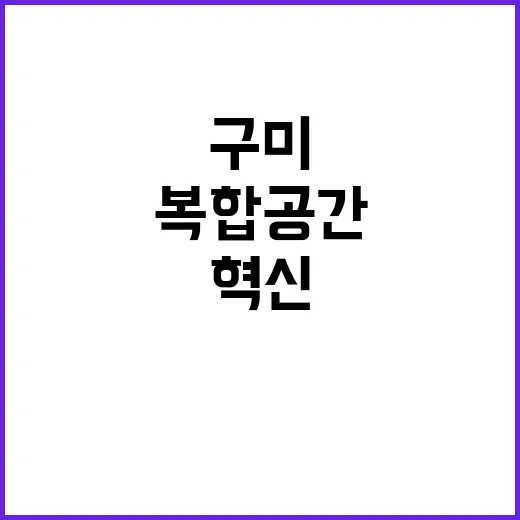 구미 산단 문화와 혁신의 복합공간으로 변신!