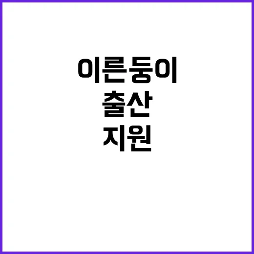 출산 지원 이른둥이 위한 대폭 강화 방안 공개!